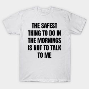 Don't Talk To Me In The Mornings For Your Safety. T-Shirt